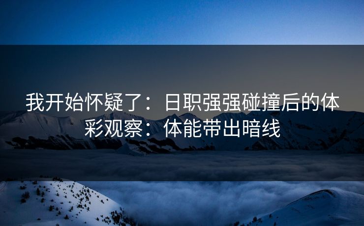 我开始怀疑了:日职强强碰撞后的体彩观察:体能带出暗线 我开始怀疑了:日职强强碰撞后的体彩观察:体能带出暗线