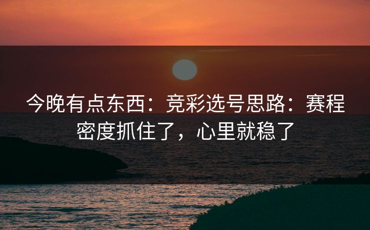 今晚有点东西：竞彩选号思路：赛程密度抓住了，心里就稳了