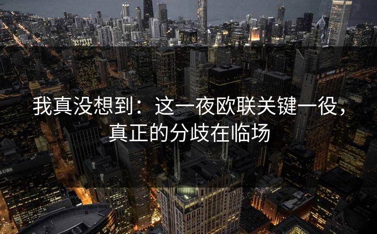我真没想到:这一夜欧联关键一役,真正的分歧在临场 我真没想到:这一夜欧联关键一役,真正的分歧在临场