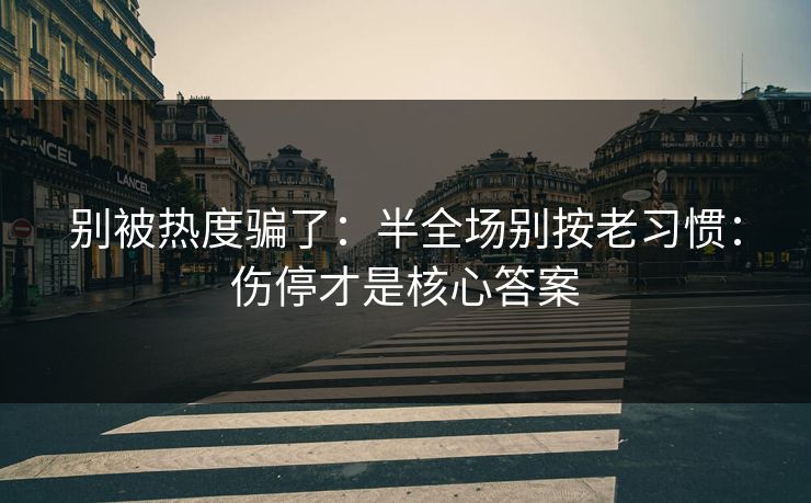 别被热度骗了：半全场别按老习惯：伤停才是核心答案