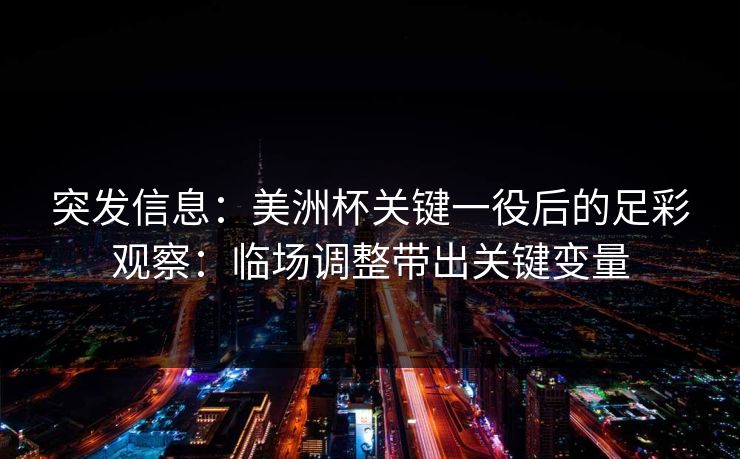 突发信息：美洲杯关键一役后的足彩观察：临场调整带出关键变量