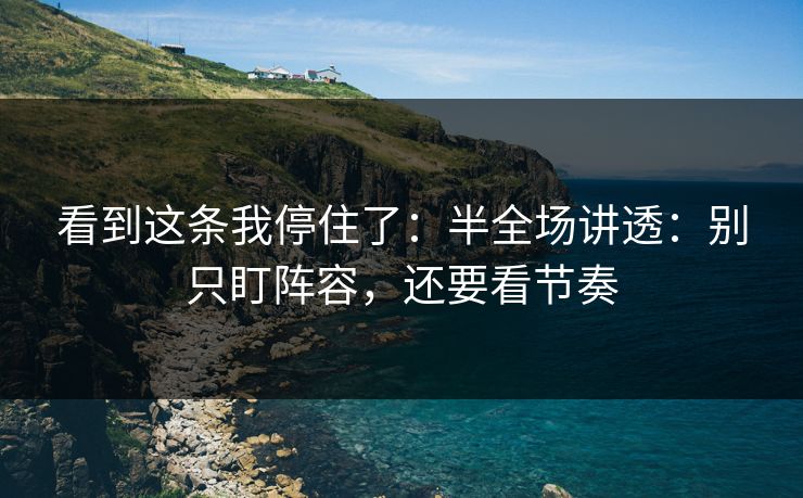 看到这条我停住了：半全场讲透：别只盯阵容，还要看节奏
