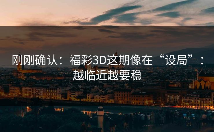 刚刚确认:福彩3D这期像在“设局”:越临近越要稳 刚刚确认:福彩3D这期像在“设局”:越临近越要稳