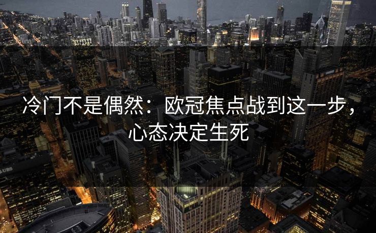 冷门不是偶然：欧冠焦点战到这一步，心态决定生死