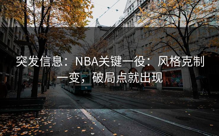 突发信息：NBA关键一役：风格克制一变，破局点就出现