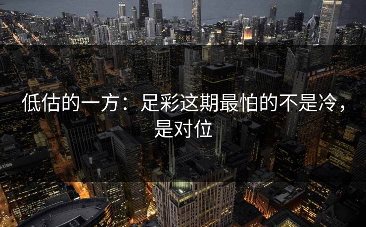 低估的一方:足彩这期最怕的不是冷,是对位 低估的一方:足彩这期最怕的不是冷,是对位