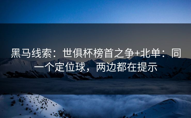 黑马线索：世俱杯榜首之争+北单：同一个定位球，两边都在提示