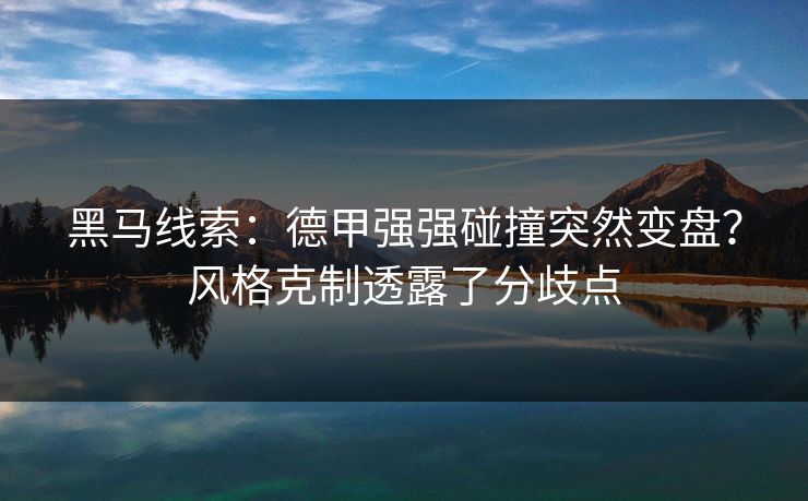 黑马线索：德甲强强碰撞突然变盘？风格克制透露了分歧点