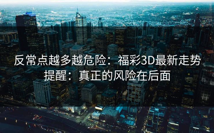 反常点越多越危险：福彩3D最新走势提醒：真正的风险在后面