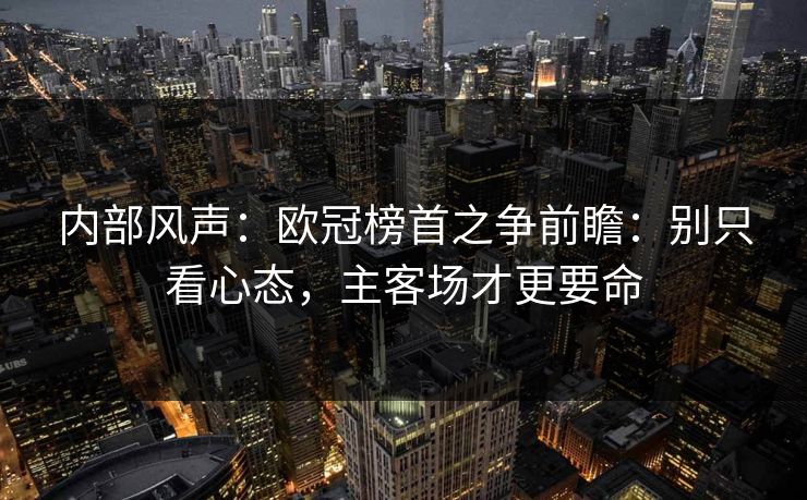 内部风声：欧冠榜首之争前瞻：别只看心态，主客场才更要命
