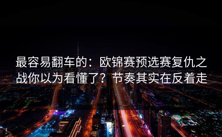 最容易翻车的：欧锦赛预选赛复仇之战你以为看懂了？节奏其实在反着走