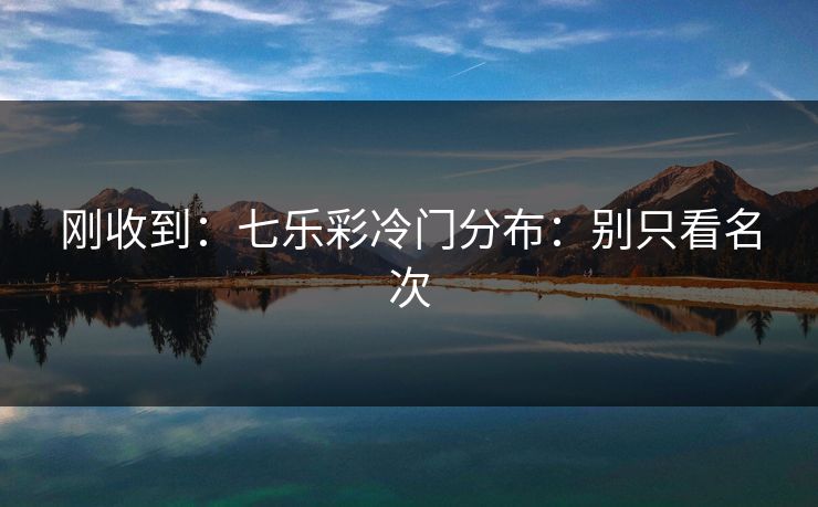 刚收到：七乐彩冷门分布：别只看名次