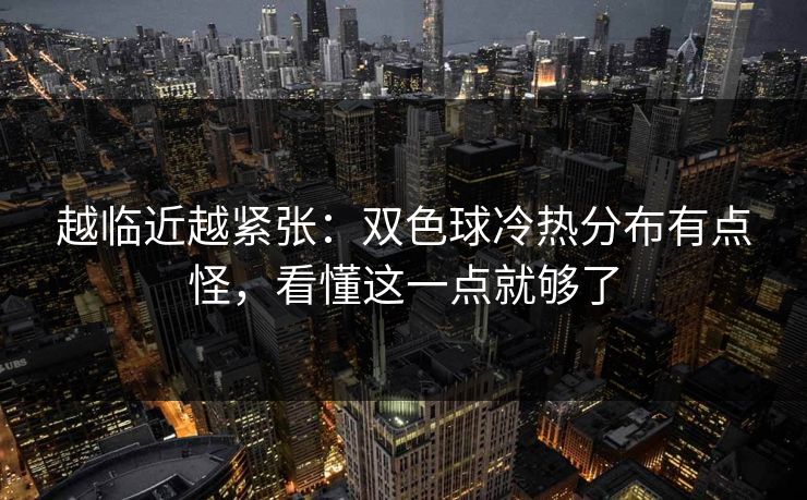 越临近越紧张：双色球冷热分布有点怪，看懂这一点就够了