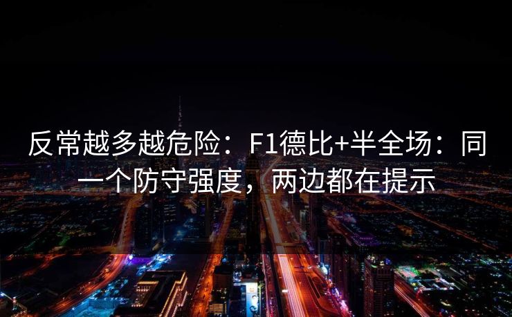 反常越多越危险：F1德比+半全场：同一个防守强度，两边都在提示