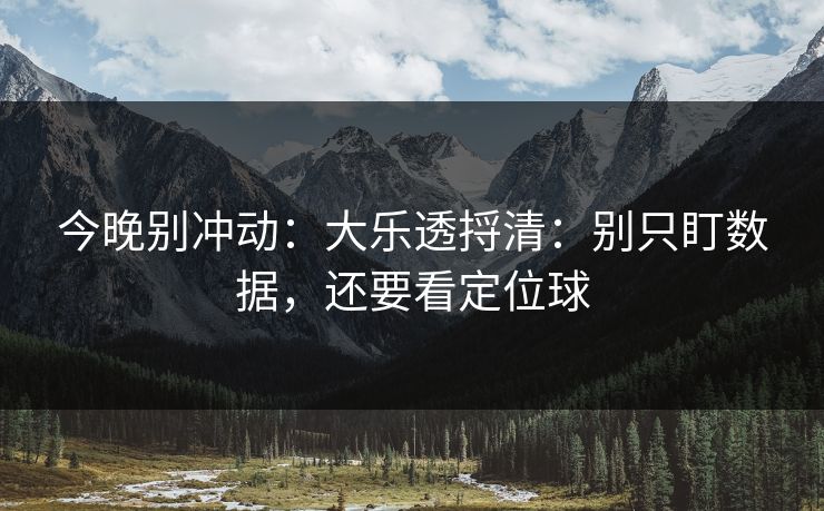 今晚别冲动：大乐透捋清：别只盯数据，还要看定位球