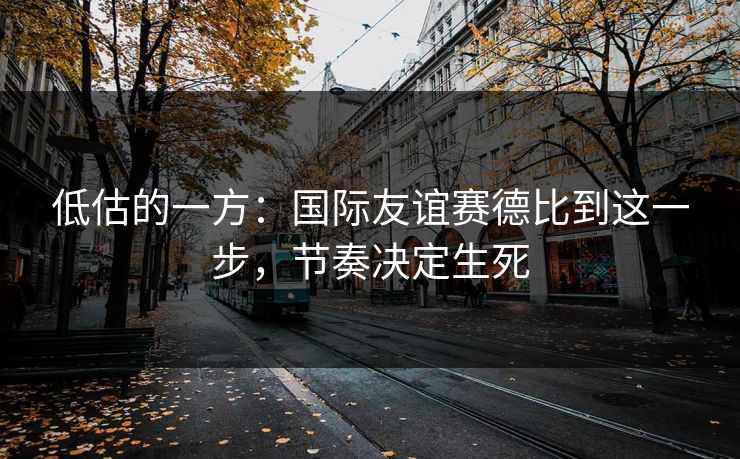 低估的一方：国际友谊赛德比到这一步，节奏决定生死