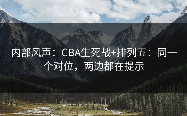 内部风声：CBA生死战+排列五：同一个对位，两边都在提示