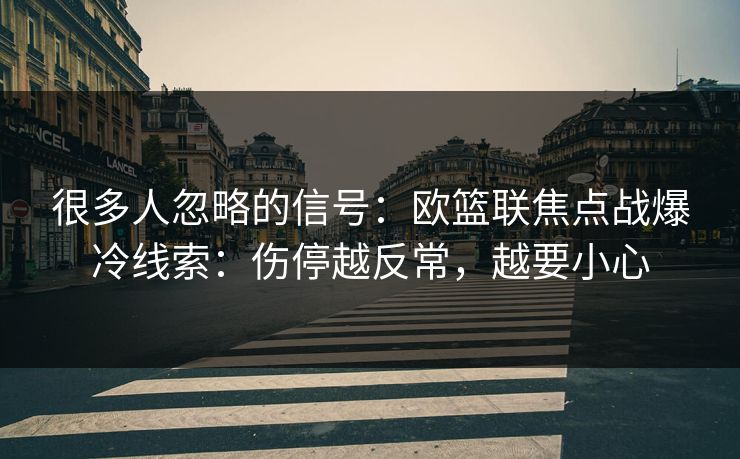 很多人忽略的信号：欧篮联焦点战爆冷线索：伤停越反常，越要小心