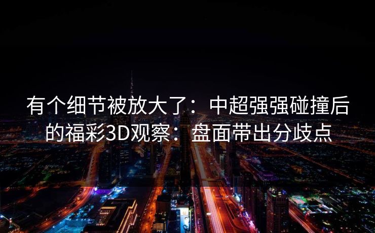 有个细节被放大了：中超强强碰撞后的福彩3D观察：盘面带出分歧点
