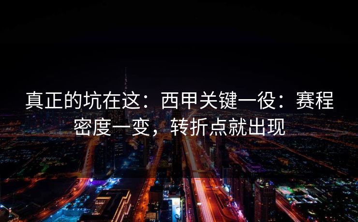 真正的坑在这：西甲关键一役：赛程密度一变，转折点就出现