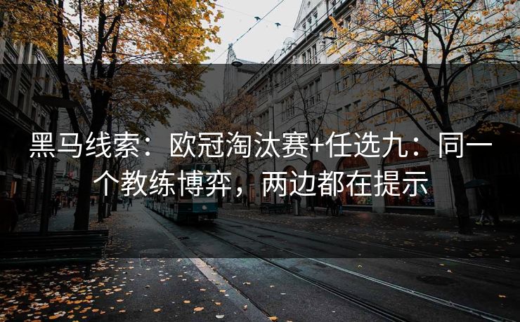 黑马线索：欧冠淘汰赛+任选九：同一个教练博弈，两边都在提示
