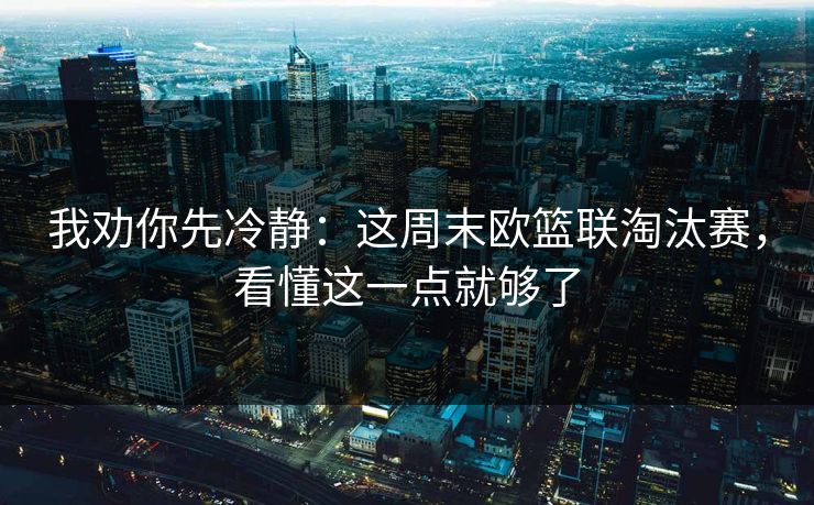 我劝你先冷静：这周末欧篮联淘汰赛，看懂这一点就够了