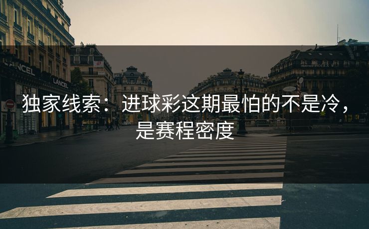 独家线索：进球彩这期最怕的不是冷，是赛程密度