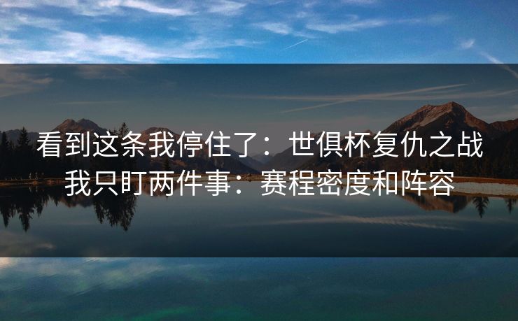 看到这条我停住了：世俱杯复仇之战我只盯两件事：赛程密度和阵容