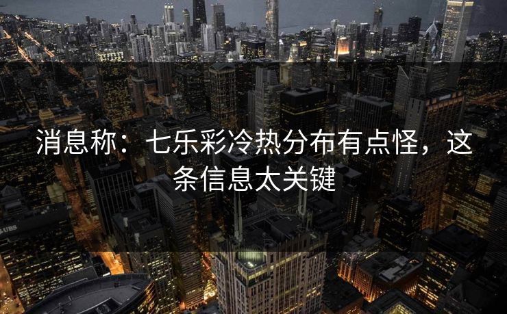 消息称：七乐彩冷热分布有点怪，这条信息太关键