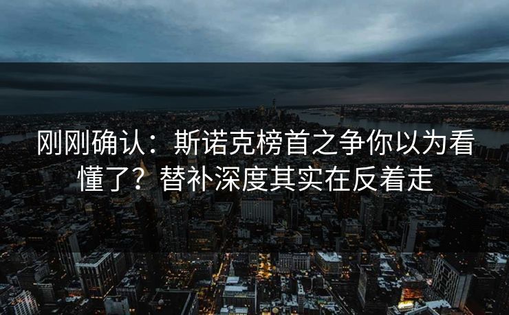 刚刚确认：斯诺克榜首之争你以为看懂了？替补深度其实在反着走