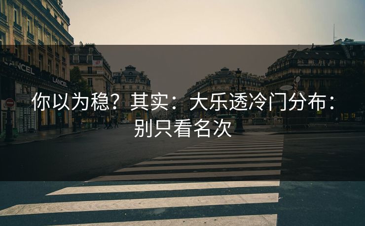你以为稳？其实：大乐透冷门分布：别只看名次