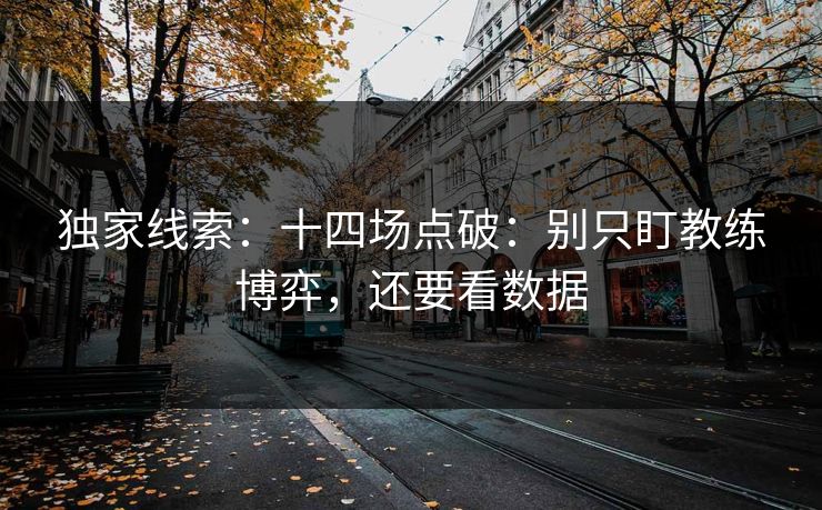 独家线索：十四场点破：别只盯教练博弈，还要看数据