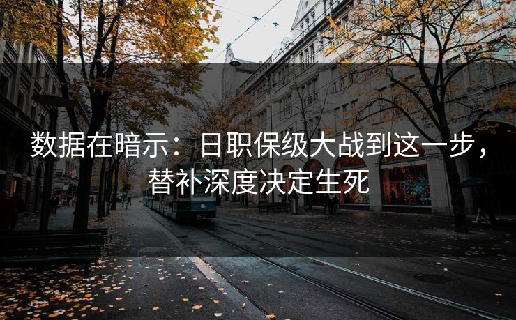 数据在暗示：日职保级大战到这一步，替补深度决定生死