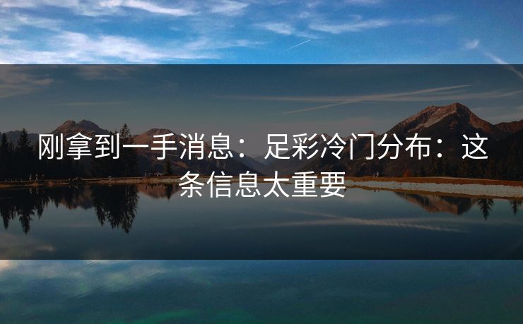 刚拿到一手消息：足彩冷门分布：这条信息太重要