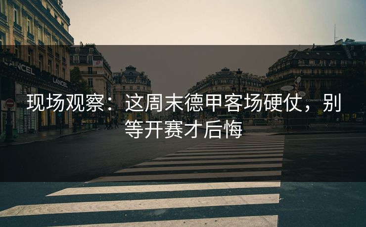现场观察：这周末德甲客场硬仗，别等开赛才后悔