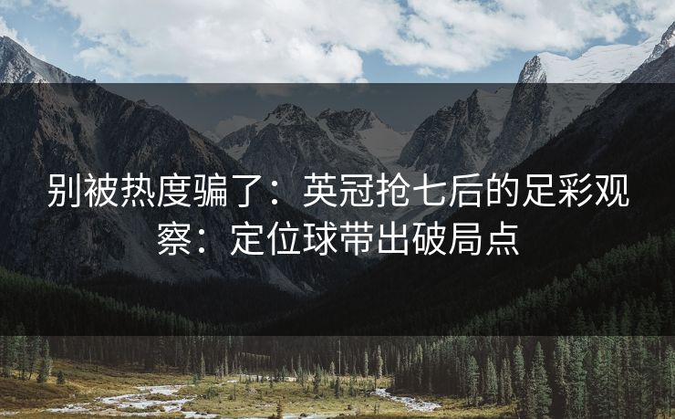 别被热度骗了：英冠抢七后的足彩观察：定位球带出破局点