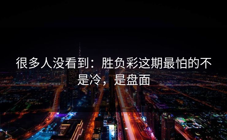 很多人没看到：胜负彩这期最怕的不是冷，是盘面