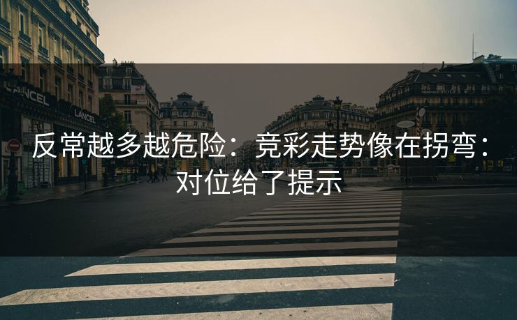 反常越多越危险：竞彩走势像在拐弯：对位给了提示