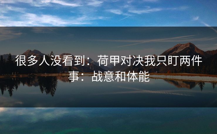 很多人没看到：荷甲对决我只盯两件事：战意和体能