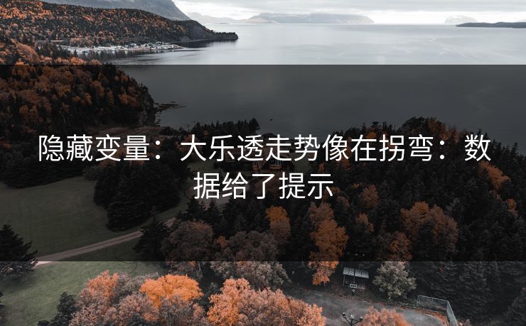 隐藏变量：大乐透走势像在拐弯：数据给了提示