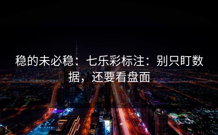 稳的未必稳：七乐彩标注：别只盯数据，还要看盘面
