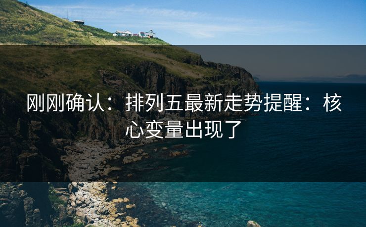 刚刚确认：排列五最新走势提醒：核心变量出现了