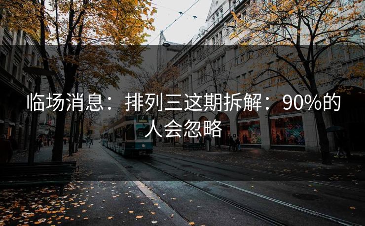 临场消息：排列三这期拆解：90%的人会忽略