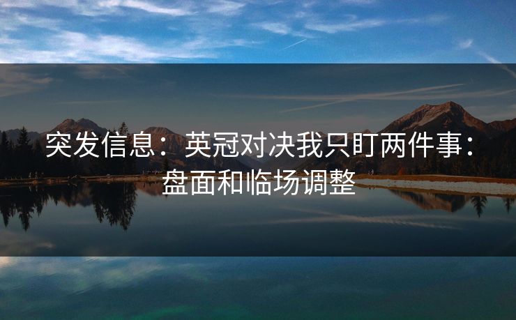 突发信息:英冠对决我只盯两件事:盘面和临场调整 突发信息:英冠对决我只盯两件事:盘面和临场调整