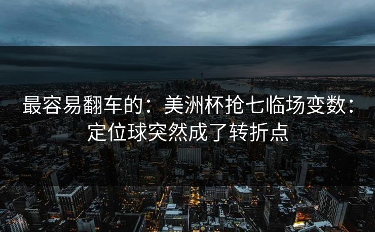 最容易翻车的：美洲杯抢七临场变数：定位球突然成了转折点