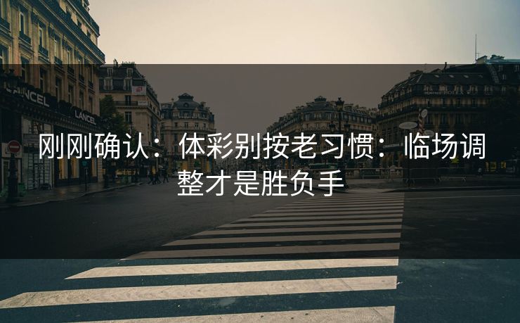刚刚确认：体彩别按老习惯：临场调整才是胜负手