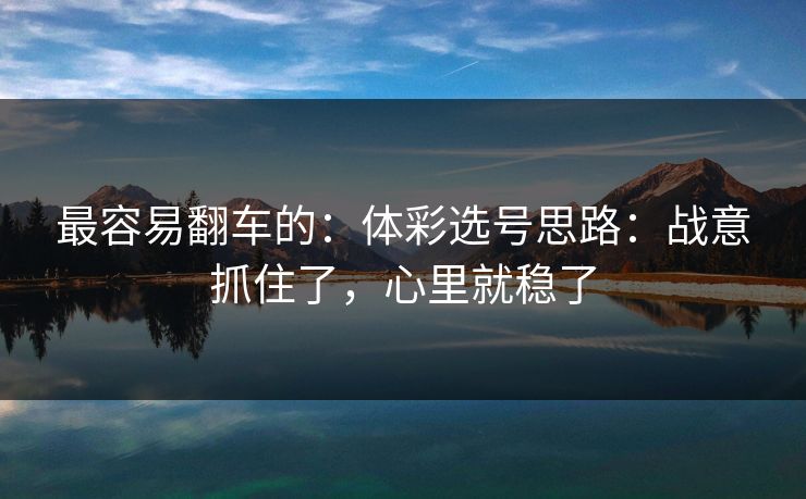 最容易翻车的：体彩选号思路：战意抓住了，心里就稳了