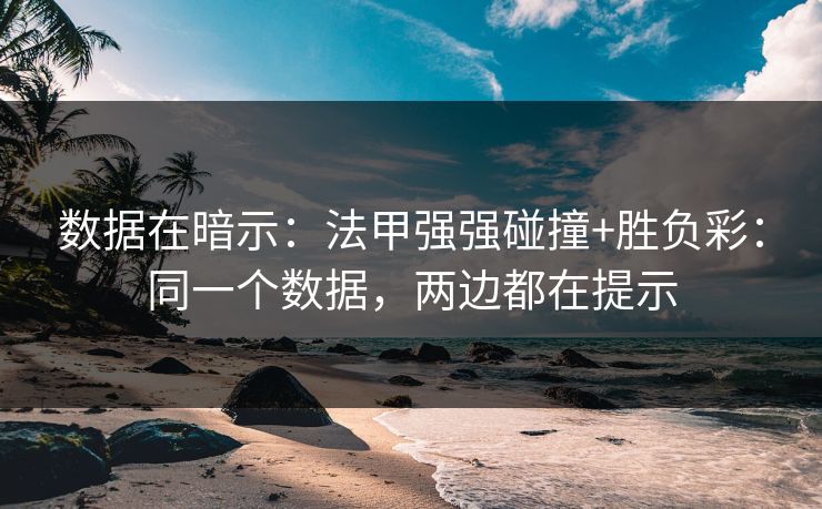 数据在暗示：法甲强强碰撞+胜负彩：同一个数据，两边都在提示