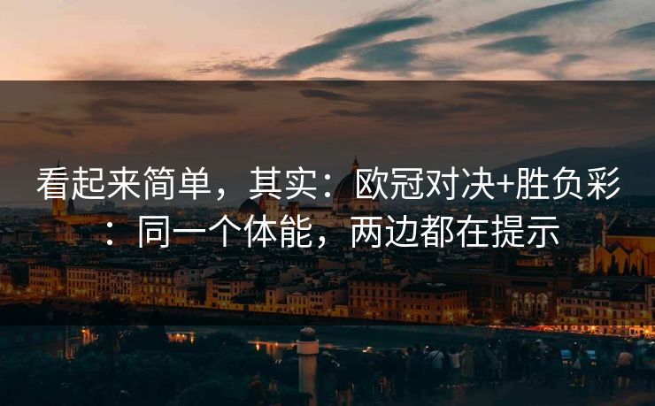 看起来简单,其实:欧冠对决+胜负彩:同一个体能,两边都在提示 看起来简单,其实:欧冠对决+胜负彩:同一个体能,两边都在提示