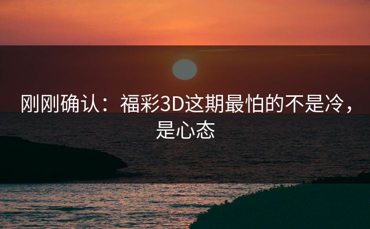 刚刚确认：福彩3D这期最怕的不是冷，是心态
